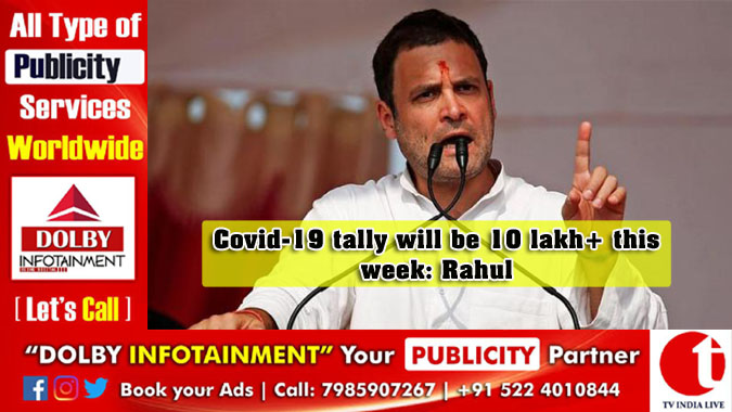 Covid-19 tally will be 10 lakh+ this week: Rahul