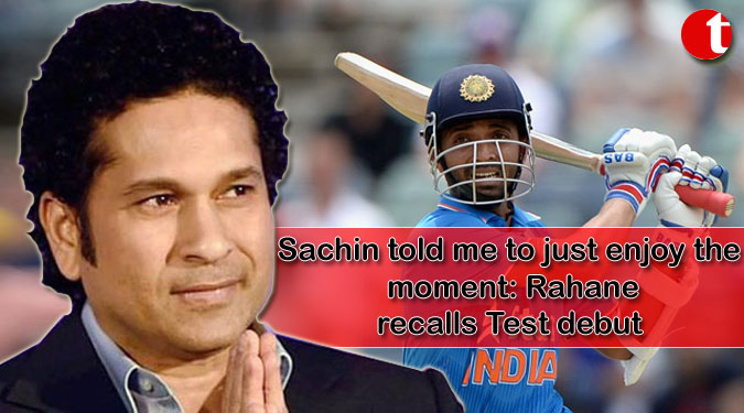 Sachin told me to just enjoy the moment: Rahane recalls Test debut