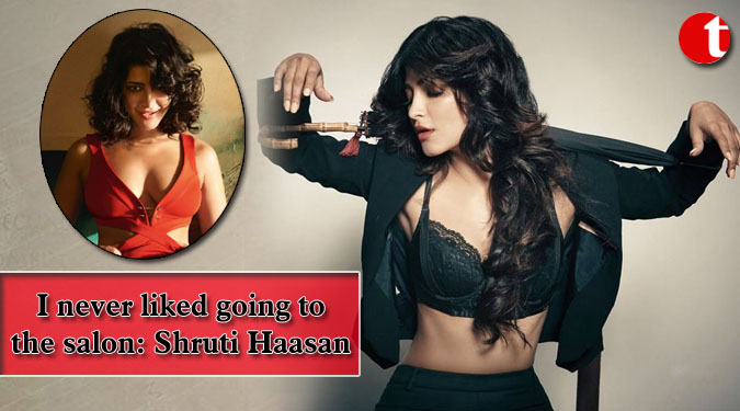 I never liked going to the salon: Shruti Haasan