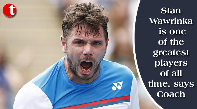 Stan Wawrinka is one of the greatest players of all time, says Coach