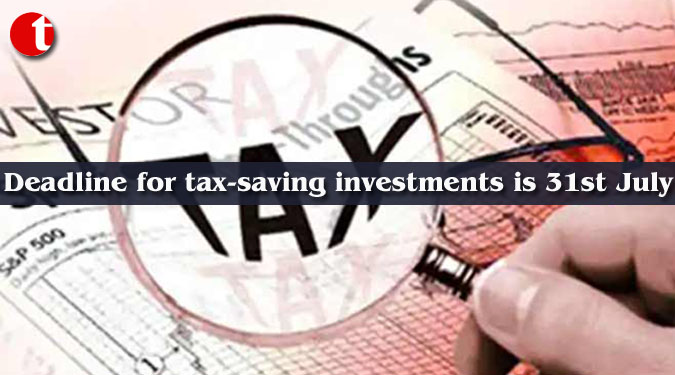 Deadline for tax-saving investments is 31st July