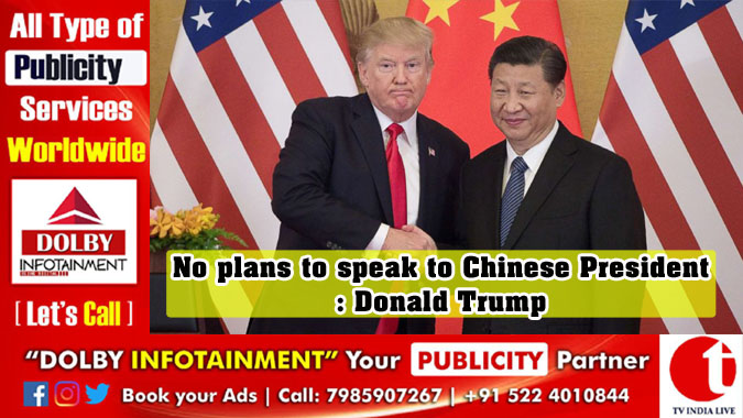 No plans to speak to Chinese President: Donald Trump