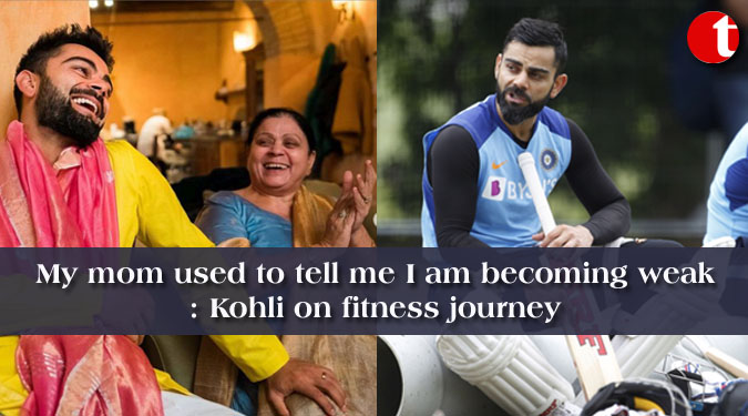 My mom used to tell me I am becoming weak: Kohli on fitness journey