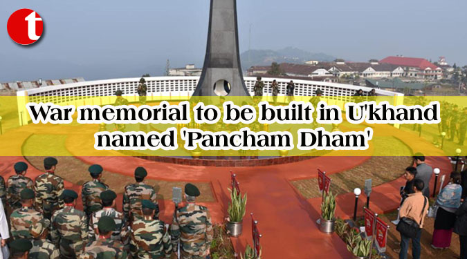 War memorial to be built in U’khand named ‘Pancham Dham’
