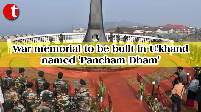 War memorial to be built in U'khand named 'Pancham Dham'