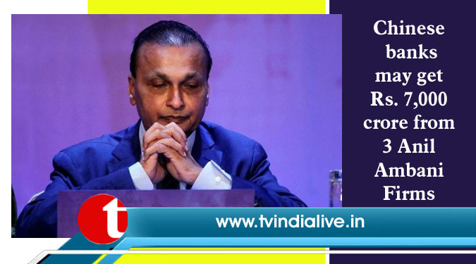 Chinese banks may get Rs. 7,000 crore from 3 Anil Ambani Firms
