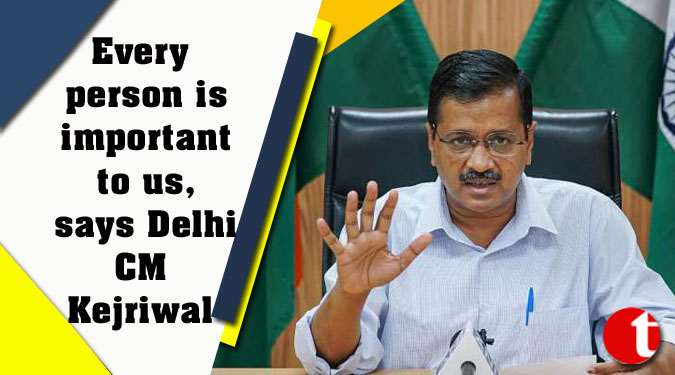 Every person is important to us, says Delhi CM Kejriwal