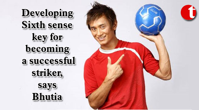 Developing Sixth sense key for becoming a successful striker, says Bhutia