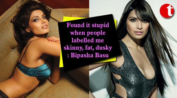 Found it stupid when people labelled me skinny, fat, dusky: Bipasha Basu