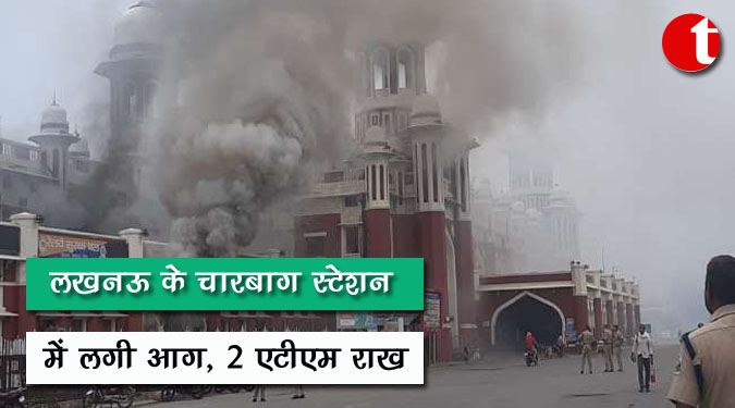 लखनऊ के चारबाग स्टेशन में लगी आग, 2 एटीएम राख