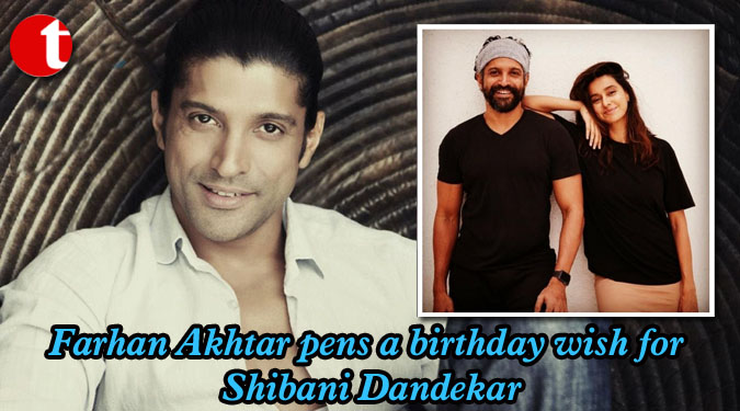 Farhan Akhtar pens a birthday wish for Shibani Dandekar