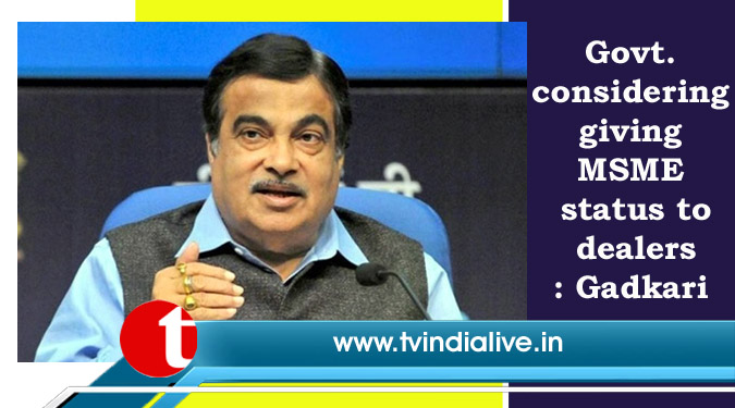 Govt. considering giving MSME status to dealers: Gadkari