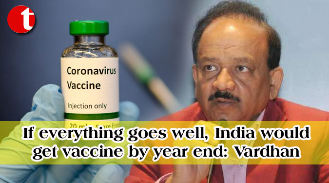 If everything goes well, India would get vaccine by year end: Vardhan