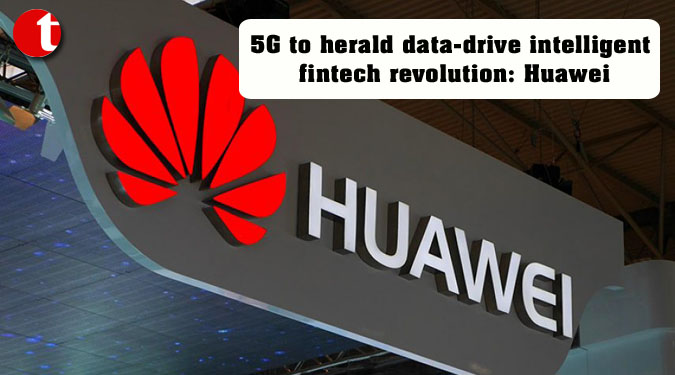 5G to herald data-drive intelligent fintech revolution: Huawei