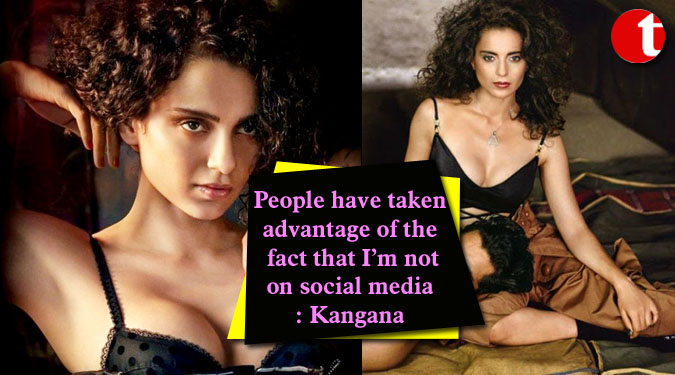 People have taken advantage of the fact that I’m not on social media: Kangana