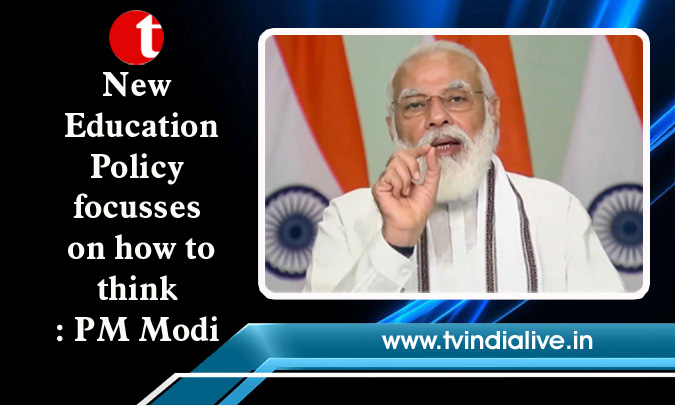 New Education Policy focusses on how to think: PM Modi