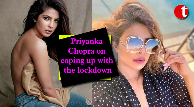 Priyanka Chopra on coping up with the lockdown