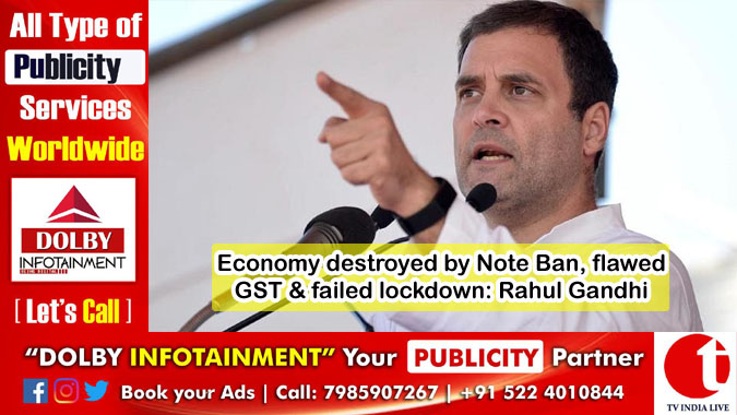 Economy destroyed by Note Ban, flawed GST & failed lockdown: Rahul Gandhi