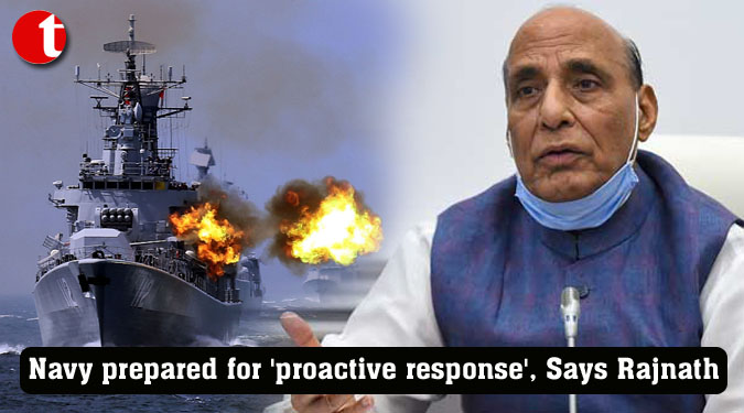 Navy prepared for 'proactive response', Says Rajnath Singh