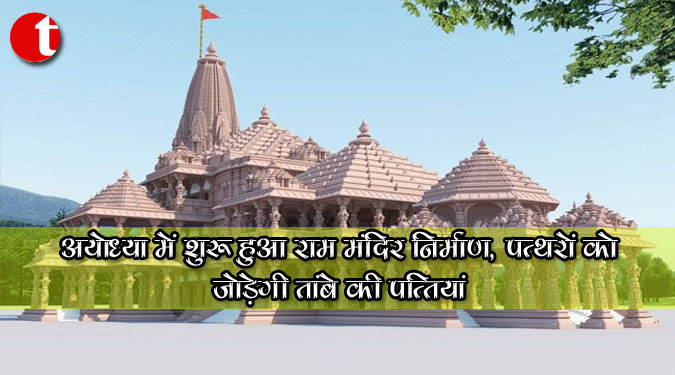 अयोध्या में शुरू हुआ राम मंदिर निर्माण, पत्थरों को जोड़ेंगी तांबे की पत्तियां