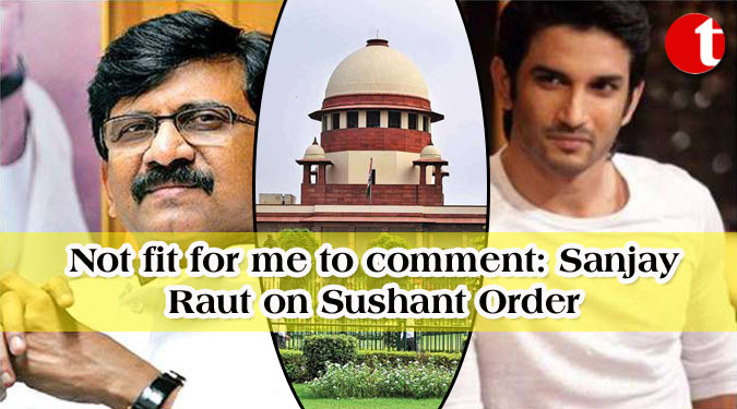 Not fit for me to comment: Sanjay Raut on Sushant Order