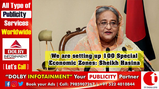 We are setting up 100 Special Economic Zones: Sheikh Hasina