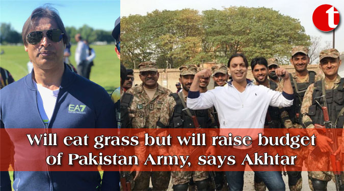 Will eat grass but will raise budget of Pakistan Army, says Akhtar