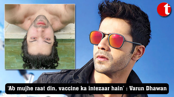 ‘Ab mujhe raat din, vaccine ka intezaar hain’ : Varun Dhawan