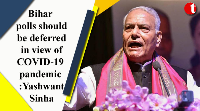 Bihar polls should be deferred in view of COVID-19 pandemic Yashwant Sinha