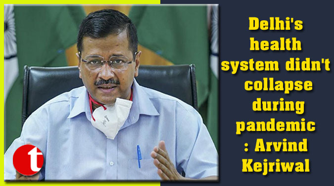 Delhi's health system didn't collapse during pandemic: Arvind Kejriwal