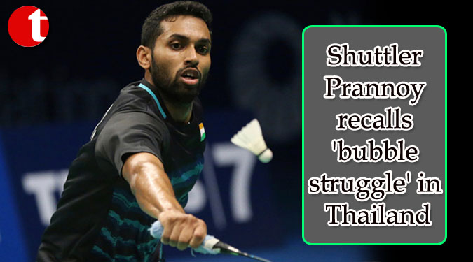 Shuttler Prannoy recalls ‘bubble struggle’ in Thailand