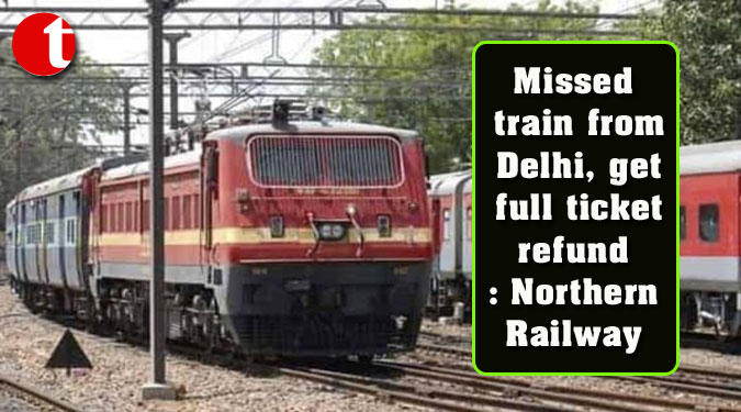 Missed train from Delhi, get full ticket refund: Northern Railway