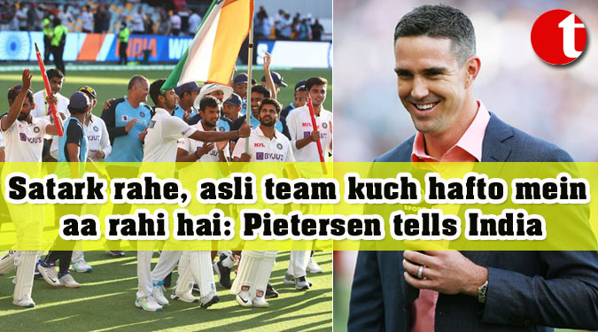 Satark rahe, asli team kuch hafto mein aa rahi hai: Pietersen tells India