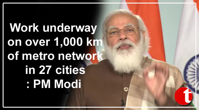 Work underway on over 1,000 km of metro network in 27 cities: PM Modi