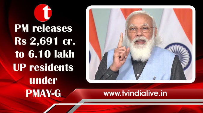 PM releases Rs 2,691 cr. to 6.10 lakh UP residents under PMAY-G