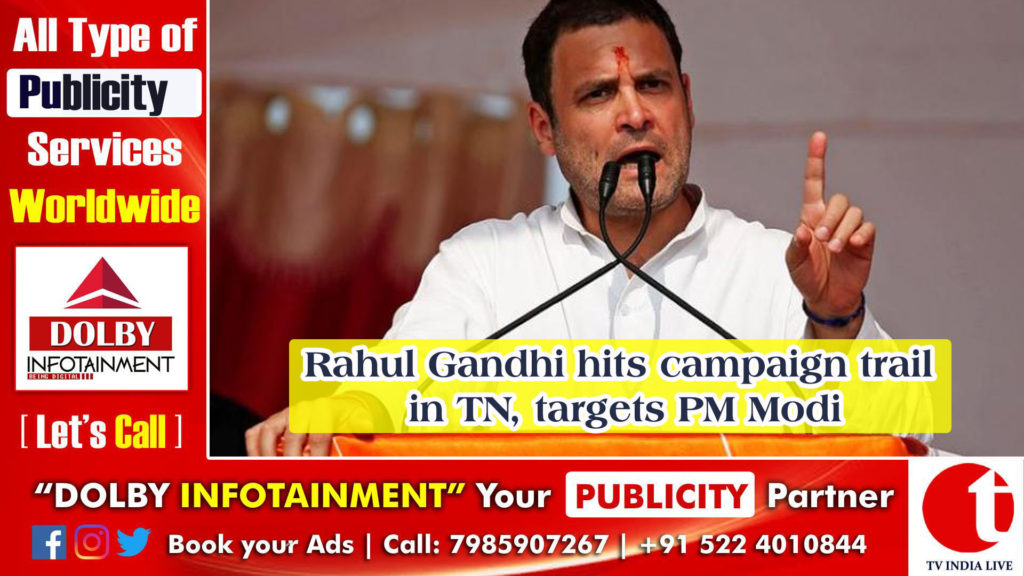 Rahul Gandhi hits campaign trail in TN, targets PM Modi