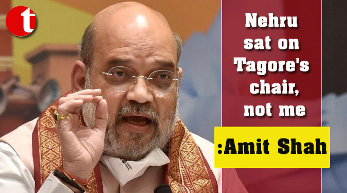 Nehru sat on Tagore’s chair, not me: Amit Shah