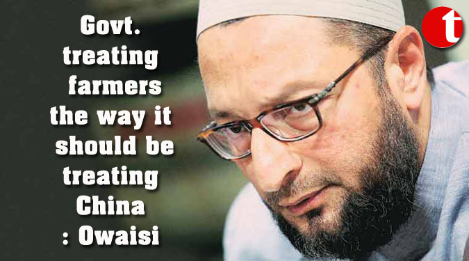 Govt. treating farmers the way it should be treating China: Owaisi