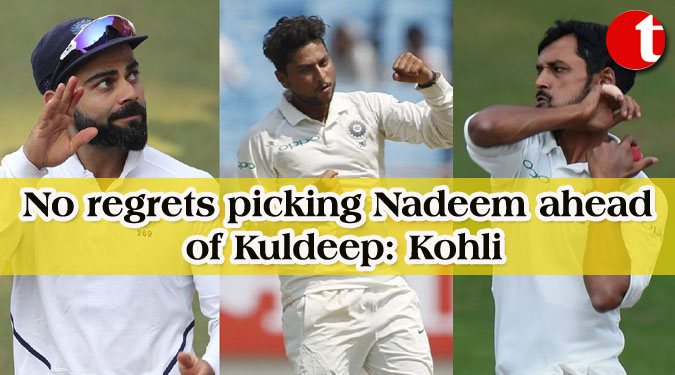 No regrets picking Nadeem ahead of Kuldeep: Kohli