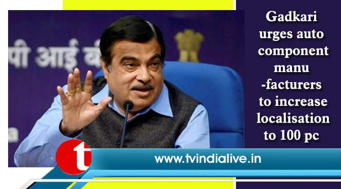 Gadkari urges auto component manufacturers to increase localisation to 100 pc