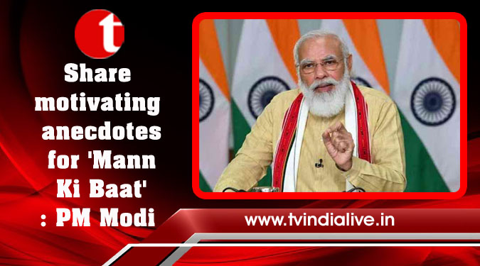 Share motivating anecdotes for ‘Mann Ki Baat’: PM Modi