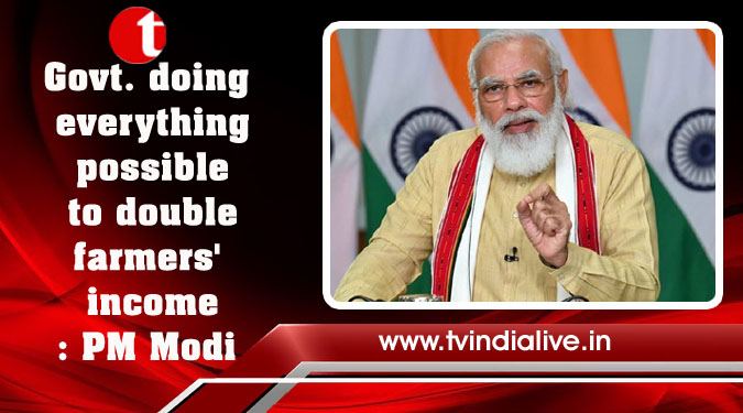 Govt. doing everything possible to double farmers' income: PM Modi