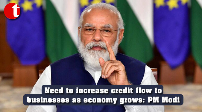 Need to increase credit flow to businesses as economy grows: PM Modi