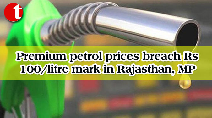 Premium petrol prices breach Rs 100/litre mark in Rajasthan, MP