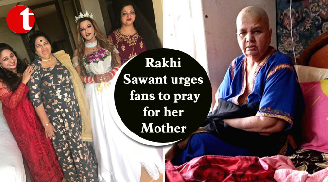 Rakhi Sawant urges fans to pray for her Mother