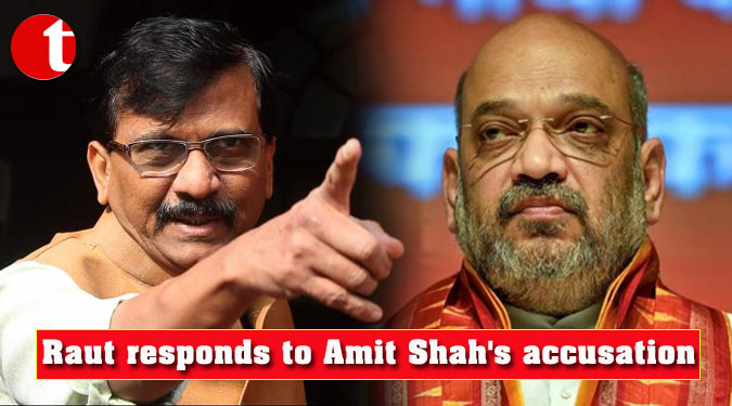 Raut responds to Amit Shah's accusation