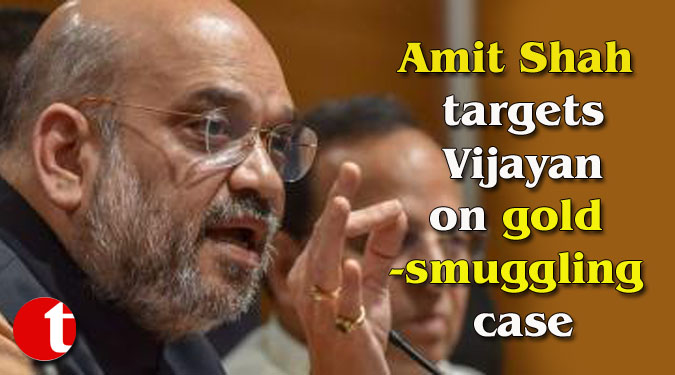 Amit Shah targets Vijayan on gold-smuggling case