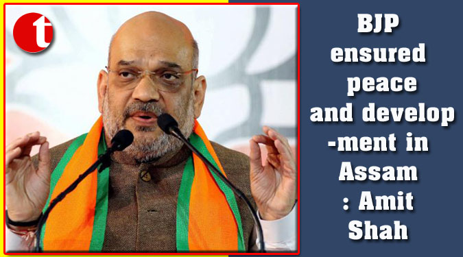 BJP ensured peace and development in Assam: Amit Shah