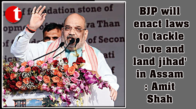 BJP will enact laws to tackle 'love and land jihad' in Assam: Amit Shah