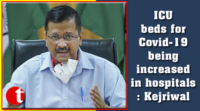 ICU beds for Covid-19 being increased in hospitals: Kejriwal